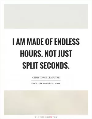 I am made of endless hours. Not just split seconds Picture Quote #1