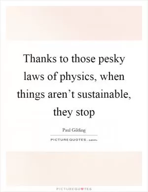 Thanks to those pesky laws of physics, when things aren’t sustainable, they stop Picture Quote #1