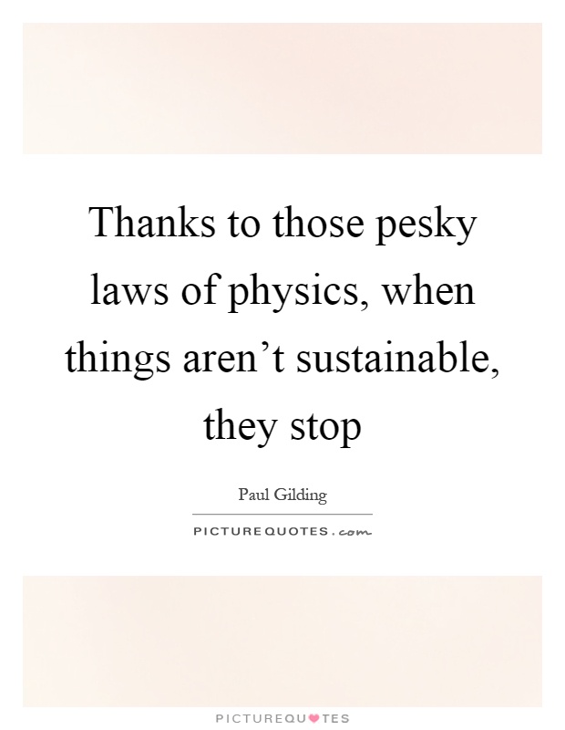Thanks to those pesky laws of physics, when things aren't sustainable, they stop Picture Quote #1