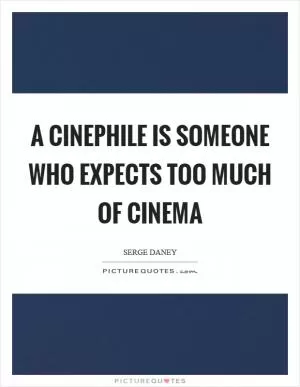 A cinephile is someone who expects too much of cinema Picture Quote #1