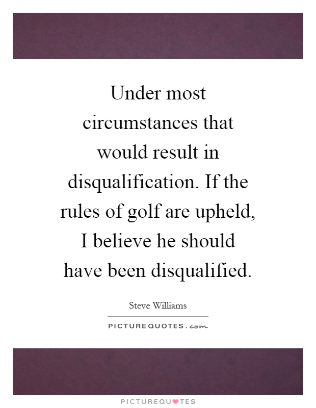 Under most circumstances that would result in disqualification. If the rules of golf are upheld, I believe he should have been disqualified Picture Quote #1