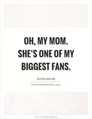 Oh, my mom. She’s one of my biggest fans Picture Quote #1