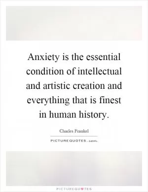 Anxiety is the essential condition of intellectual and artistic creation and everything that is finest in human history Picture Quote #1