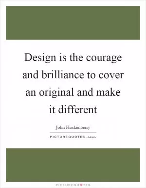 Design is the courage and brilliance to cover an original and make it different Picture Quote #1