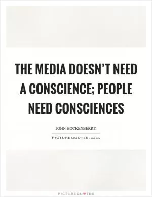 The media doesn’t need a conscience; people need consciences Picture Quote #1