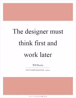 The designer must think first and work later Picture Quote #1