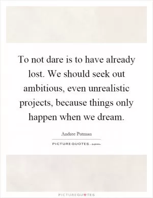 To not dare is to have already lost. We should seek out ambitious, even unrealistic projects, because things only happen when we dream Picture Quote #1