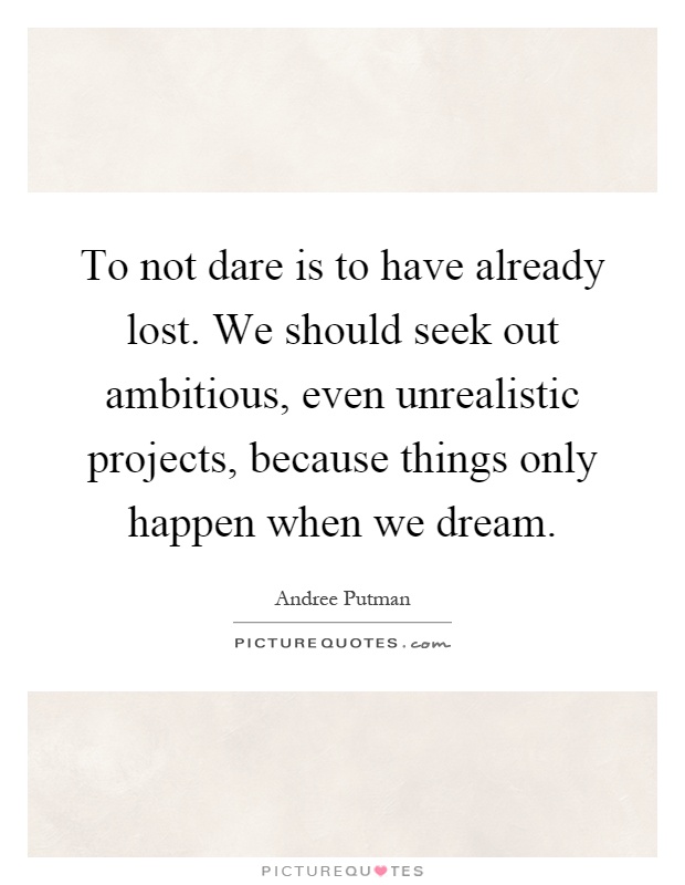 To not dare is to have already lost. We should seek out ambitious, even unrealistic projects, because things only happen when we dream Picture Quote #1