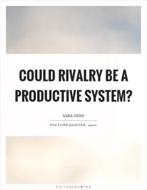 Could rivalry be a productive system? Picture Quote #1