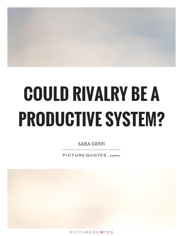 Could rivalry be a productive system? Picture Quote #1