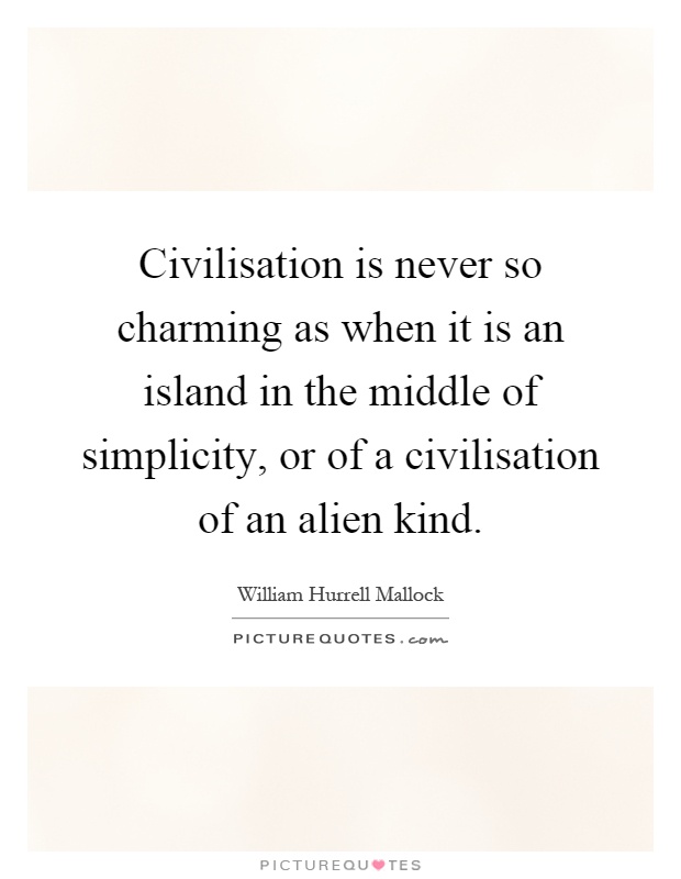 Civilisation is never so charming as when it is an island in the middle of simplicity, or of a civilisation of an alien kind Picture Quote #1