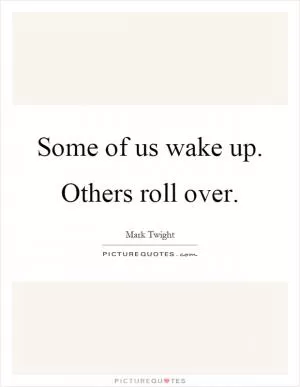 Some of us wake up. Others roll over Picture Quote #1