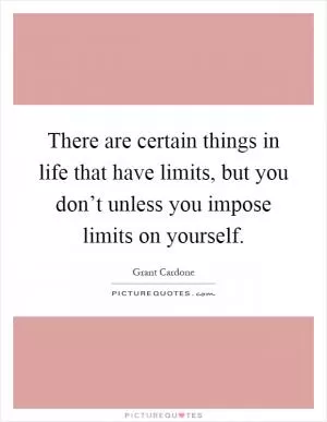 There are certain things in life that have limits, but you don’t unless you impose limits on yourself Picture Quote #1