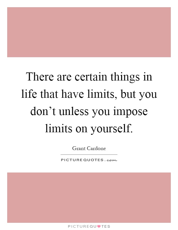 There are certain things in life that have limits, but you don't unless you impose limits on yourself Picture Quote #1