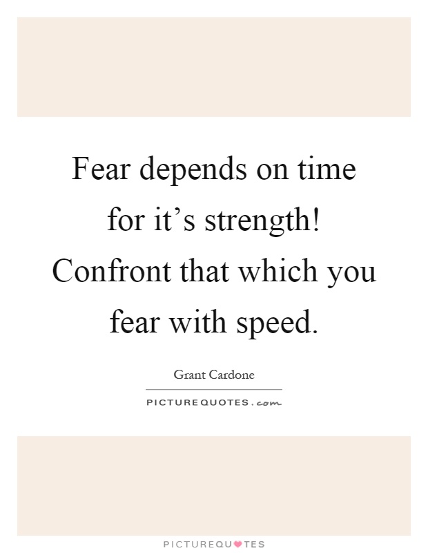 Fear depends on time for it's strength! Confront that which you fear with speed Picture Quote #1