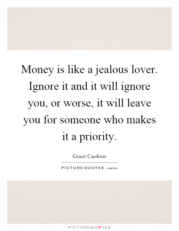 Money is like a jealous lover. Ignore it and it will ignore you, or worse, it will leave you for someone who makes it a priority Picture Quote #1