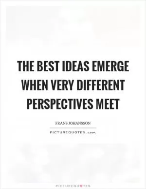 The best ideas emerge when very different perspectives meet Picture Quote #1