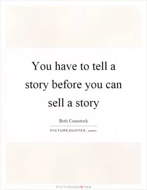 You have to tell a story before you can sell a story Picture Quote #1