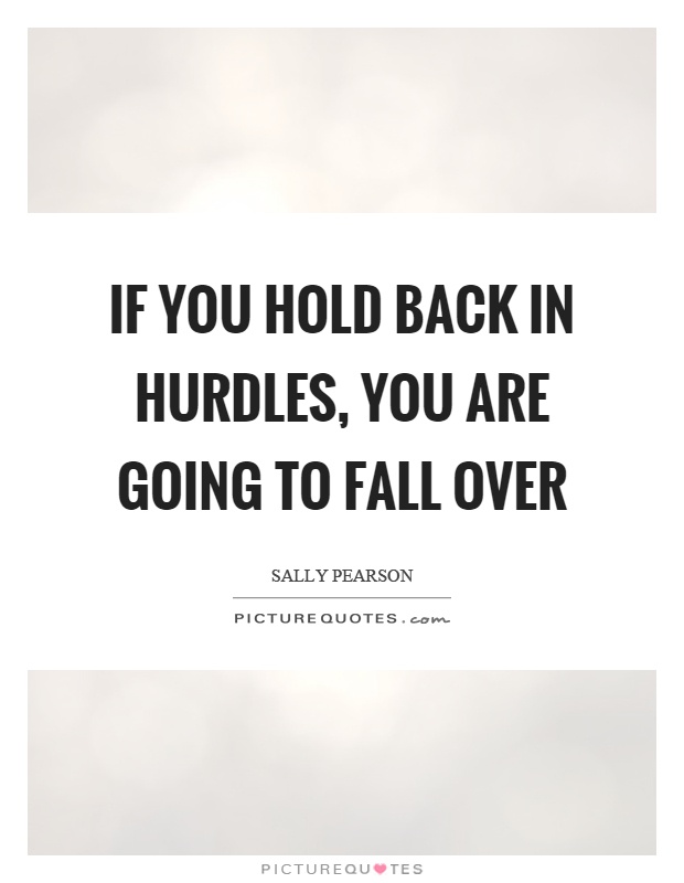 If you hold back in hurdles, you are going to fall over Picture Quote #1