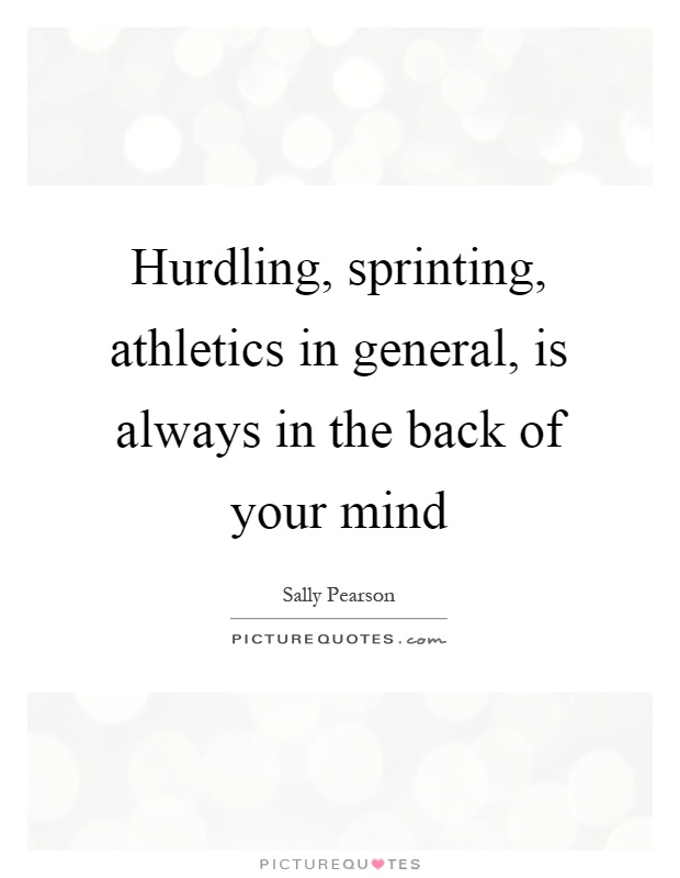 Hurdling, sprinting, athletics in general, is always in the back of your mind Picture Quote #1