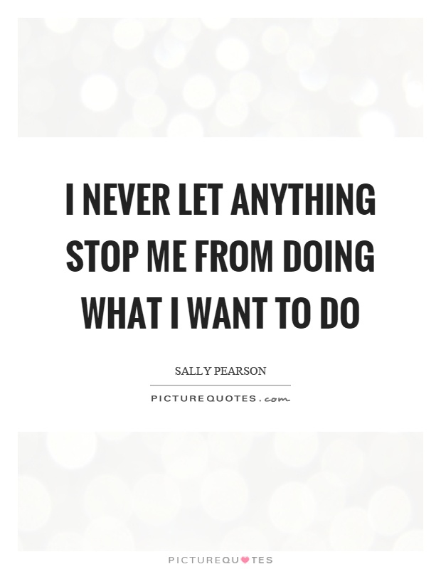 I never let anything stop me from doing what I want to do Picture Quote #1
