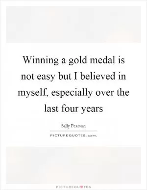 Winning a gold medal is not easy but I believed in myself, especially over the last four years Picture Quote #1
