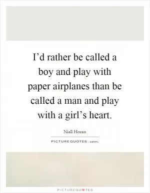I’d rather be called a boy and play with paper airplanes than be called a man and play with a girl’s heart Picture Quote #1