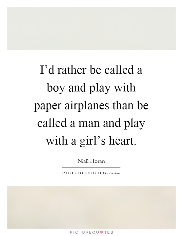 I'd rather be called a boy and play with paper airplanes than be called a man and play with a girl's heart Picture Quote #1
