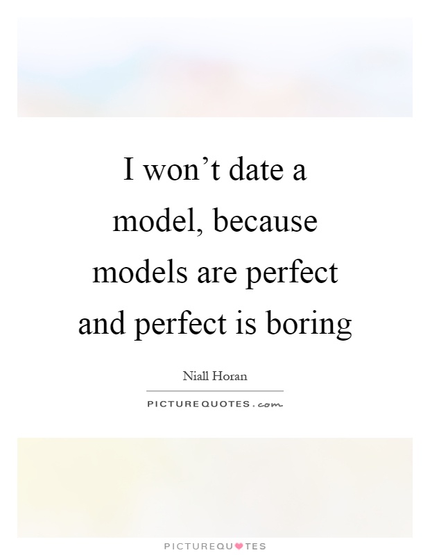 I won't date a model, because models are perfect and perfect is boring Picture Quote #1