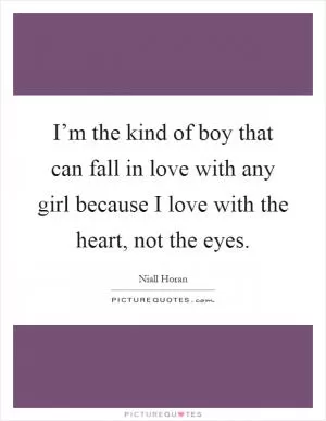 I’m the kind of boy that can fall in love with any girl because I love with the heart, not the eyes Picture Quote #1