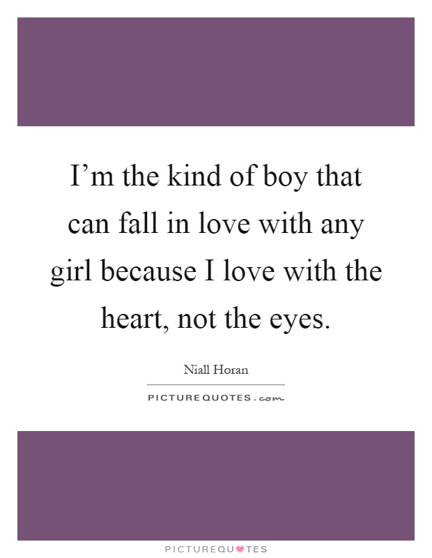 I'm the kind of boy that can fall in love with any girl because I love with the heart, not the eyes Picture Quote #1