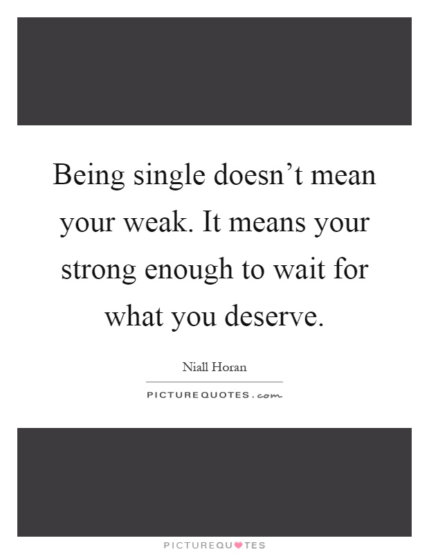 Being single doesn't mean your weak. It means your strong enough to wait for what you deserve Picture Quote #1