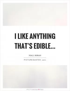 I like anything that’s edible Picture Quote #1