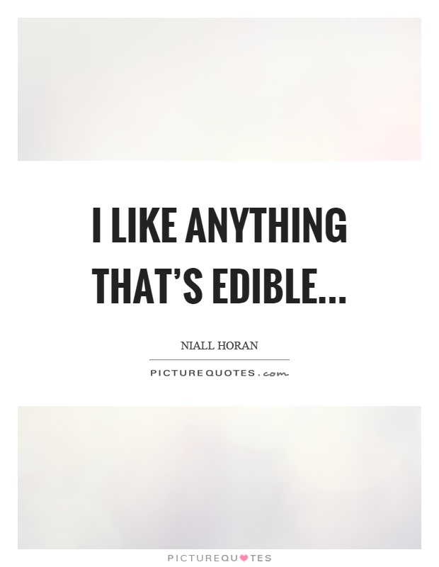 I like anything that's edible Picture Quote #1