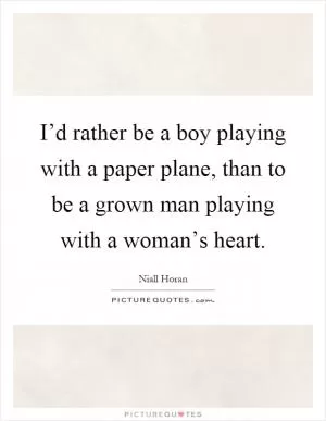 I’d rather be a boy playing with a paper plane, than to be a grown man playing with a woman’s heart Picture Quote #1