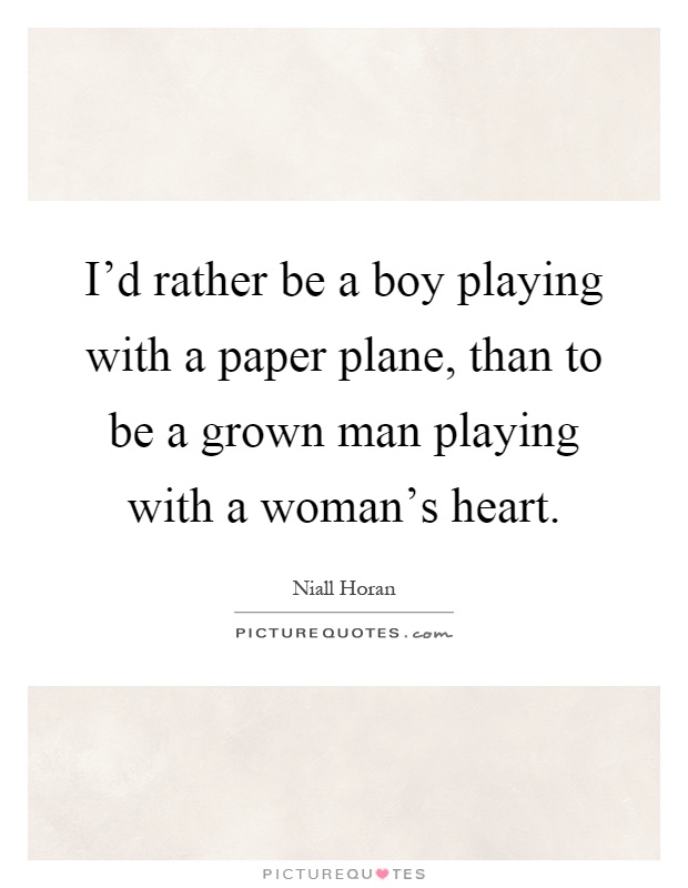 I'd rather be a boy playing with a paper plane, than to be a grown man playing with a woman's heart Picture Quote #1