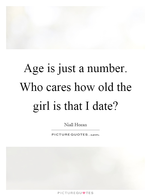 Age is just a number. Who cares how old the girl is that I date? Picture Quote #1
