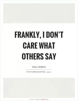 Frankly, I don’t care what others say Picture Quote #1