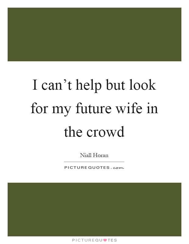 I can't help but look for my future wife in the crowd Picture Quote #1