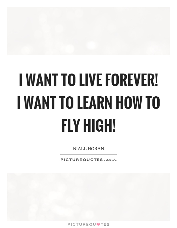 I want to live forever! I want to learn how to fly high! Picture Quote #1