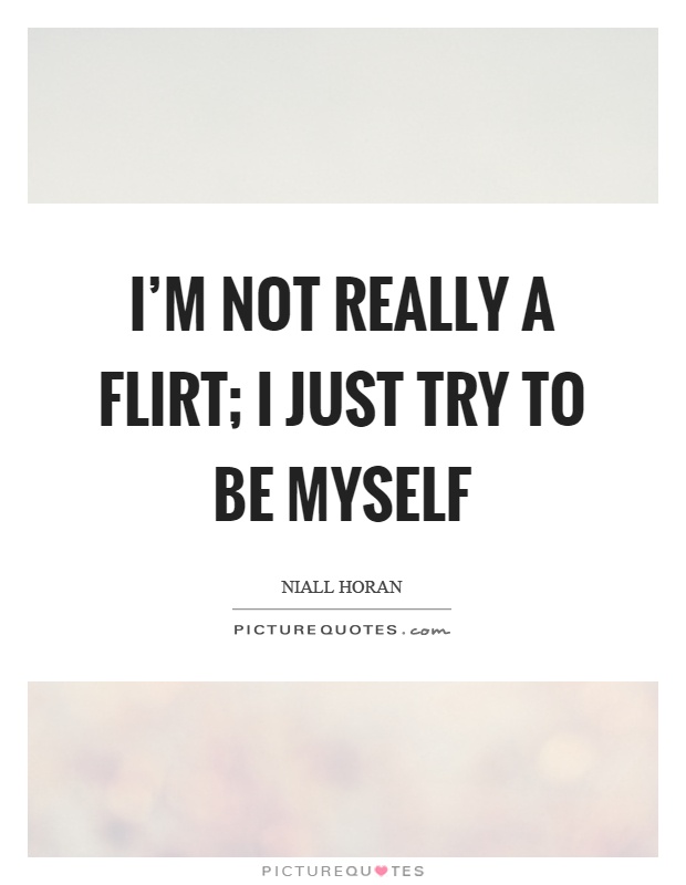 I'm not really a flirt; I just try to be myself Picture Quote #1