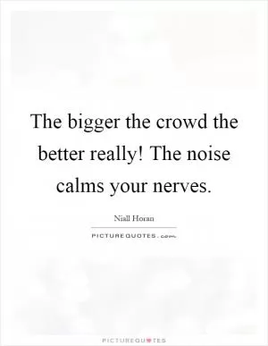 The bigger the crowd the better really! The noise calms your nerves Picture Quote #1