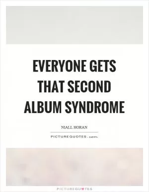 Everyone gets that second album syndrome Picture Quote #1