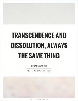 Transcendence and dissolution, always the same thing Picture Quote #1