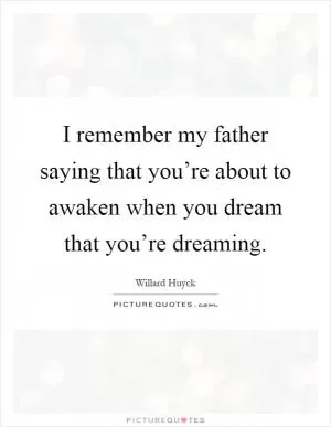 I remember my father saying that you’re about to awaken when you dream that you’re dreaming Picture Quote #1
