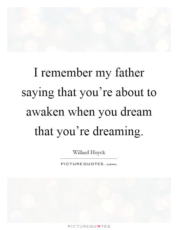 I remember my father saying that you're about to awaken when you dream that you're dreaming Picture Quote #1