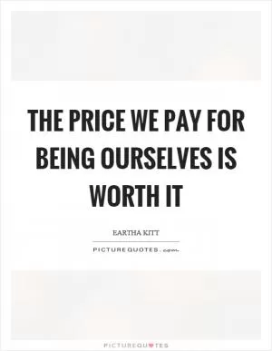 The price we pay for being ourselves is worth it Picture Quote #1