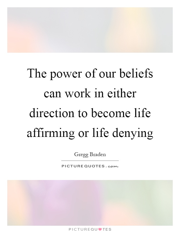 The power of our beliefs can work in either direction to become life affirming or life denying Picture Quote #1