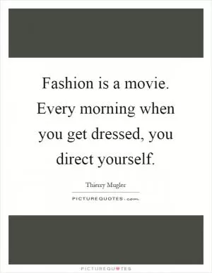 Fashion is a movie. Every morning when you get dressed, you direct yourself Picture Quote #1