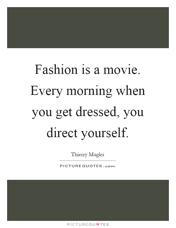 Fashion is a movie. Every morning when you get dressed, you direct yourself Picture Quote #1